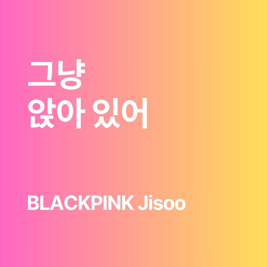 그냥 앉아 있어 meaning / How BLACKPINK Jisoo says “Just sit” in Korean.